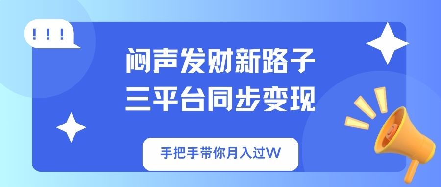 (14182期)闷声发财新路子!三平台同步变现,手把手带你月入过W-岩生的高级资料库