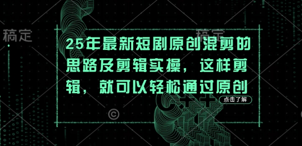 25年最新短剧原创混剪的思路及剪辑实操,这样剪辑,就可以轻松通过原创-岩生的高级资料库