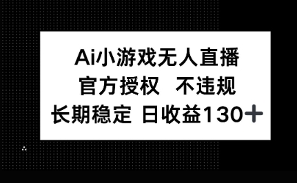 AI小游戏无人直播，官方授权 不违规，单日平均收益100+-岩生的高级资料库