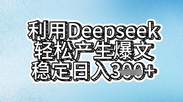利用deepseek轻松产出爆文，稳定日入3张-岩生的高级资料库